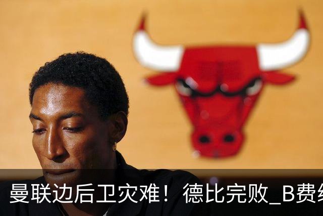 曼联边后卫灾难！德比完败 B费续约僵局 夏窗两难抉择