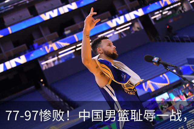 77-97惨败！中国男篮耻辱一战，无缘亚运会决赛，郭士强曝输球内情